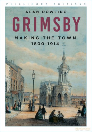 Grimsby: Making the Town 1800-1914 (Phillimore Editions) - Alan Dowling [KSIĄŻKA]