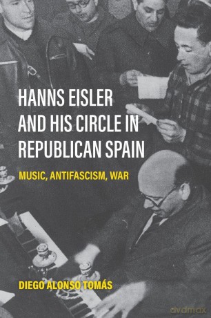Hanns Eisler and His Circle in Republican Spain: Music, Antifascism, War - Diego Alonso Tom S [KSIĄŻKA]