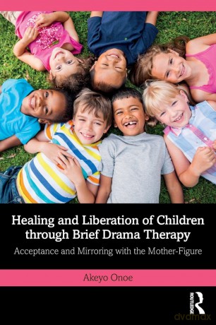 Healing and Liberation of Children through Brief Drama Therapy: Acceptance and Mirroring with the Mother-Figure - Onoe Akeyo [KSIĄŻKA]