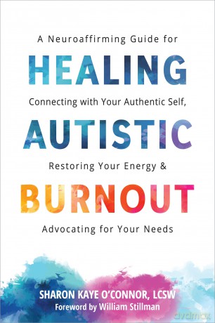 Healing Autistic Burnout: A Neuroaffirming Guide for Connecting with Your Authentic Self, Restoring Your Energy, and Advocating for Your Needs - Sharon K. O'connor [KSIĄŻKA]