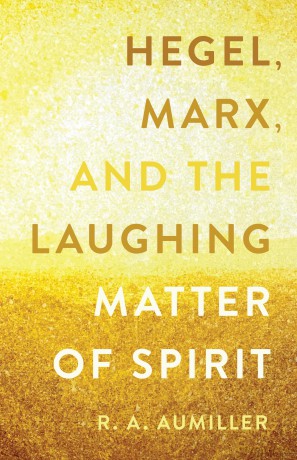Hegel, Marx, and the Laughing Matter of Spirit - Rachel Aumiller (Aut [KSIĄŻKA]