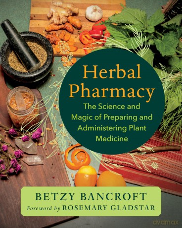 Herbal Pharmacy: The Science and Magic of Preparing and Administering Plant Medicine - Betzy Bancroft [KSIĄŻKA]