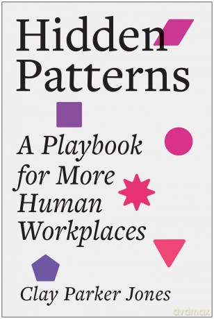 Hidden Patterns: A Playbook for More Human Workplaces - Clay Parker Jones [KSIĄŻKA]