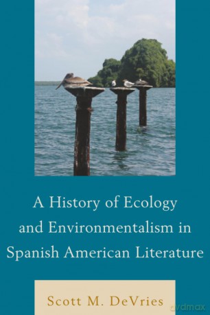 History of Ecology and Environmentalism in Spanish American Literature, A - Scott M. Devries [KSIĄŻKA]