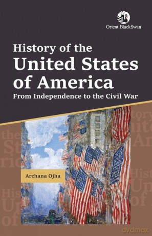 History of the United States of America From Independence to the Civil War: From Independence to the Civil War - Archana Ojha [KSIĄŻKA]