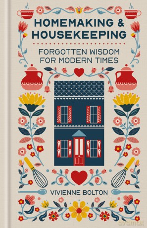 Homemaking and Housekeeping: Forgotten Wisdom for Modern Times - Vivienne Bolton [KSIĄŻKA]