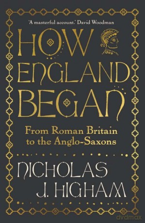 How England Began: From Roman Britain to the Anglo-Saxons - Nicholas J Higham [KSIĄŻKA]