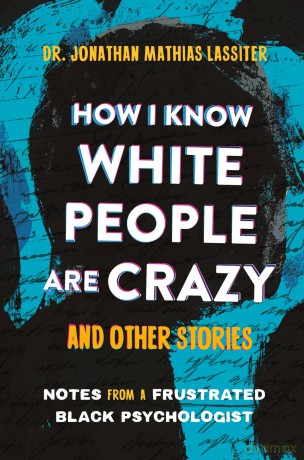 How I Know White People are Crazy and Other Stories: Notes from a Frustrated Black Psychologist - Jonathan Lassiter [KSIĄŻKA]
