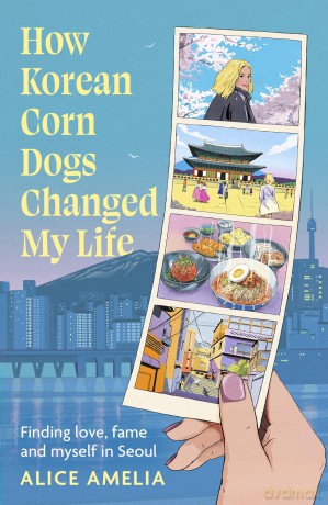 How Korean Corn Dogs Changed My Life: Finding love, fame and myself in Seoul - Alice Amelia [KSIĄŻKA]