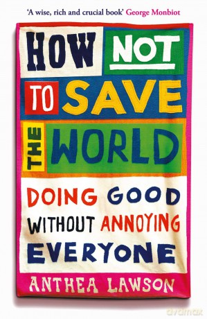 How Not to Save the World: Doing Good Without Annoying Everyone - Anthea Lawson [KSIĄŻKA]