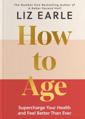 How to Age The instant Number 1 Sunday Times Bestseller: Supercharge Your Health and Feel Better Than Ever - Liz Earle [KSIĄŻKA]
