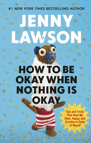 How to Be Okay When Nothing is Okay: The Tools and Tricks That Kept Me Alive, Happy, and Creative in Spite of Myself - Jenny Lawson [KSIĄŻKA]