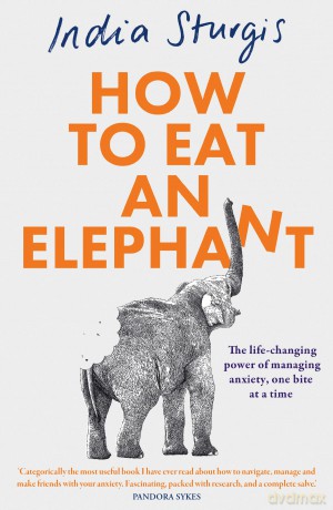How to Eat an Elephant: The life-changing power of managing anxiety, one bite at a time - simple steps to reclaim calm and confidence every day - India Sturgis [KSIĄŻKA]