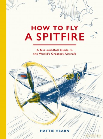 How To Fly A Spitfire: A Nut-and-Bolt Guide to the World's Greatest Aircraft - Hattie Hearn [KSIĄŻKA]