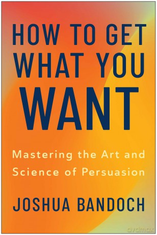 How to Get What You Want: Mastering the Art and Science of Persuasion - Joshua Bandoch [KSIĄŻKA]