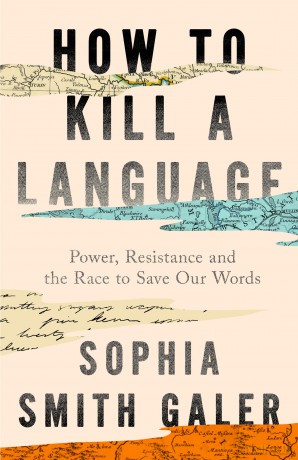 How to Kill a Language: An urgent investigation into a hidden global crisis, from the award-winning journalist who is 'an essential voice' (The Guardian) - Sophia Smith Galer [KSIĄŻKA]