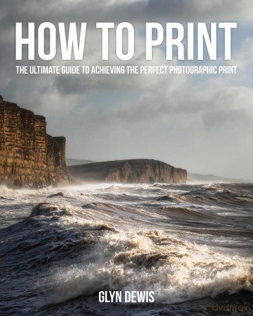 How to Print: The Ultimate Guide to Achieving the Perfect Photographic Print - Glyn Dewis [KSIĄŻKA]