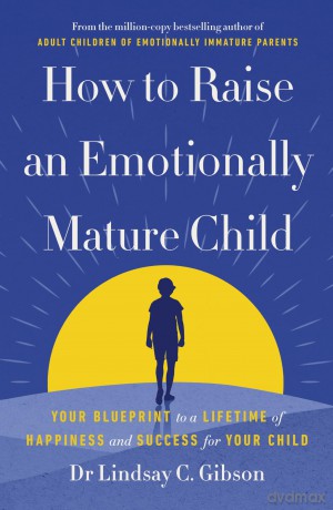 How to Raise an Emotionally Mature Child: Your Blueprint to a Lifetime of Happiness and Success for Your Child - Lindsay Gibson [KSIĄŻKA]