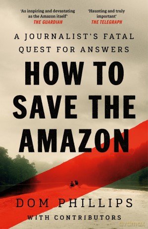 How to Save the Amazon: A journalist's deadly quest for answers - Dom Phillips [KSIĄŻKA]