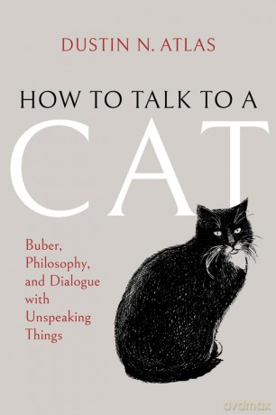 How to Talk to a Cat: Buber, Philosophy, and Dialogue with Unspeaking Things (New Jewish Philosophy and Thought) - Dustin N. Atlas [KSIĄŻKA]
