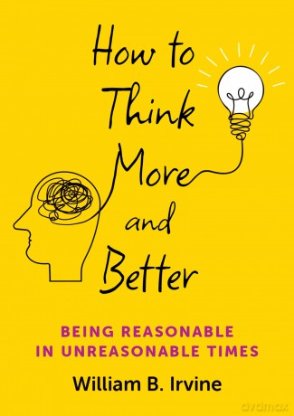How to Think More and Better: Being Reasonable in Unreasonable Times [KSIĄŻKA]