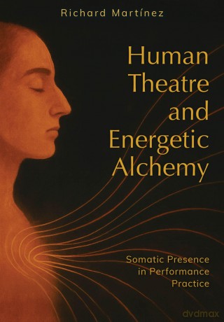 Human Theatre and Energetic Alchemy: Somatic Presence in Performance Practice - Richard Martinez [KSIĄŻKA]