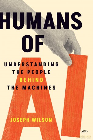 Humans of AI: Understanding the People Behind the Machines - Joseph Wilson [KSIĄŻKA]