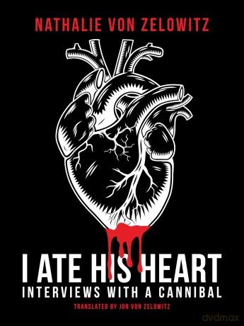 I Ate His Heart: Interviews with a Cannibal - Nathalie Von Zelowit [KSIĄŻKA]