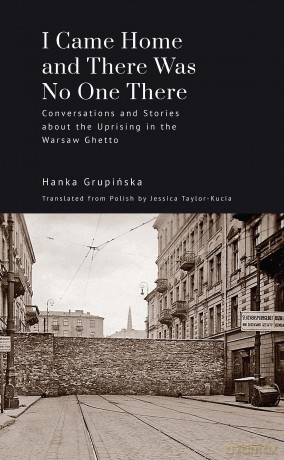 I Came Home and There Was No One There: Conversations and Stories about the Uprising in the Warsaw Ghetto (Jews of Poland Series) - Hanka Grupinska [KSIĄŻKA]