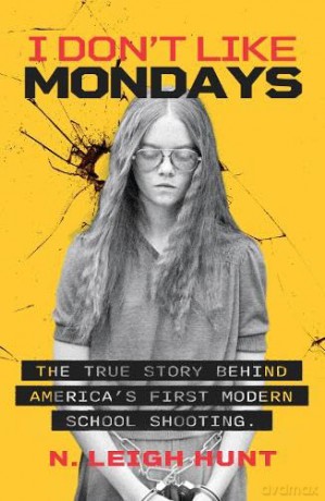 I Don't Like Mondays: The true story behind America's first modern school shooting. - Leigh N Hunt [KSIĄŻKA]