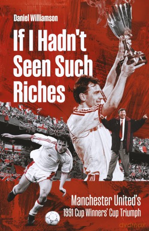 If I Hadn't Seen Such Riches: Manchester United's 1991 Cup Winners' Cup Triumph - Dan Williamson [KSIĄŻKA]