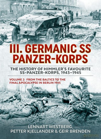 III Germanic SS Panzer-Korps. The History of Himmler's Favourite SS-Panzer-Korps, 1943-1945 Volume 2: From the Baltics to the final Apocalypse in Berlin 1945 - Lennart Westberg [KSIĄŻKA]