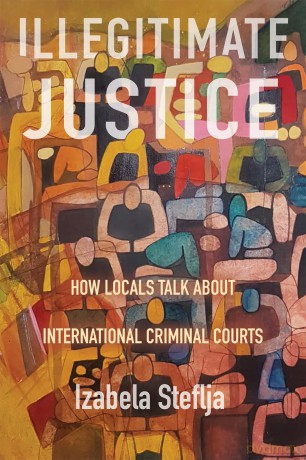 Illegitimate Justice: How Locals Talk About International Criminal Courts (Confronting Atrocity: Human Rights and Restorative Justice Series) - Izabela Steflja [KSIĄŻKA]