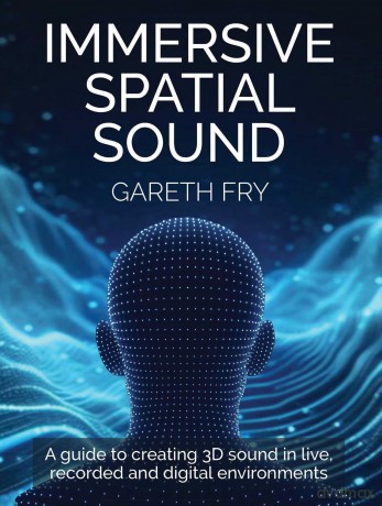 Immersive Spatial Sound: A Guide to Creating 3D Sound in Live, Recorded and Digital Environments - Gareth Fry [KSIĄŻKA]