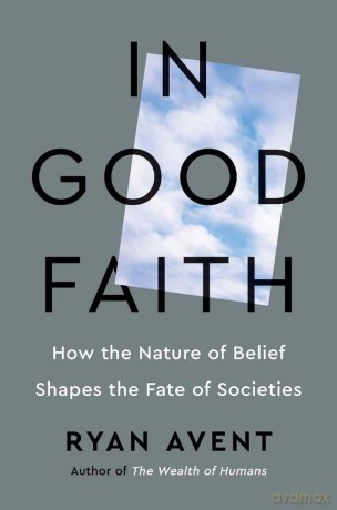 In Good Faith: How the Nature of Belief Shapes the Fate of Societies - Ryan Avent [KSIĄŻKA]