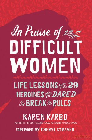 In Praise of Difficult Women: Life Lessons From 29 Heroines Who Dared to Break the Rules - Karen Karbo [KSIĄŻKA]