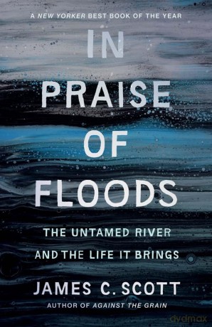 In Praise of Floods: The Untamed River and the Life It Brings (Yale Agrarian Studies Series) - James C Scott [KSIĄŻKA]