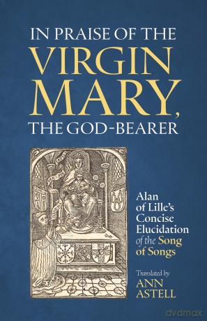 In Praise of the Virgin Mary, the God-Bearer: Alan of Lille's Concise Elucidation of the Song of Songs (Cistercian Fathers Series, 96) [KSIĄŻKA]