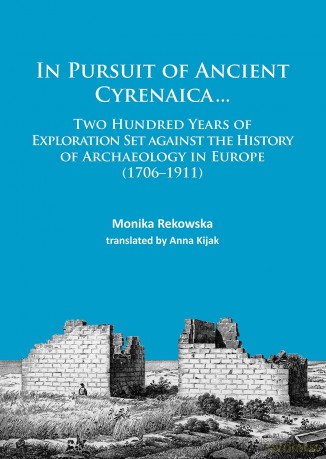 In Pursuit of Ancient Cyrenaica...: Two hundred years of exploration set against the history of archaeology in Europe (1706-1911) - Monika Rekowska [KSIĄŻKA]