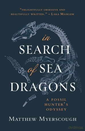 In Search of Sea Dragons: A Fossil Hunter's Odyssey - Matthew Myerscough [KSIĄŻKA]