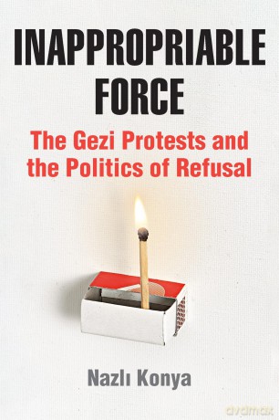 Inappropriable Force: The Gezi Protests and the Politics of Refusal - Nazli Konya [KSIĄŻKA]