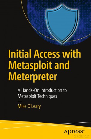 Initial Access with Metasploit and Meterpreter: A Hands-On Introduction to Metasploit Techniques - Mike O Leary [KSIĄŻKA]