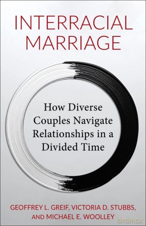 Interracial Marriage: How Diverse Couples Navigate Relationships in a Divided Time - Geoffrey Greif [KSIĄŻKA]