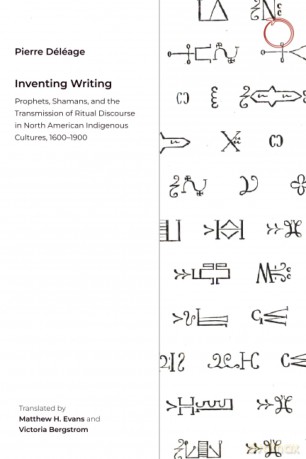 Inventing Writing: Prophets, Shamans, and the Transmission of Ritual Discourse in North American Indigenous Cultures, 1600-1900 - Pierre Deleage [KSIĄŻKA]