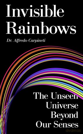 Invisible Rainbows: The Unseen Universe Beyond Our Senses - Alfredo Carpineti [KSIĄŻKA]