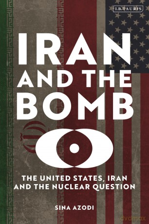 Iran and the Bomb: The United States, Iran, and the Nuclear Question - Sina Azodi [KSIĄŻKA]