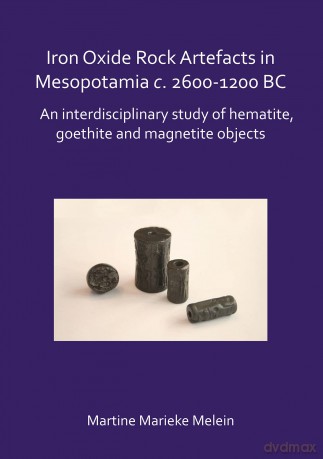 Iron Oxide Rock Artefacts in Mesopotamia c. 2600-1200 BC: An interdisciplinary study of hematite, goethite and magnetite objects - Martine Marieke Mele [KSIĄŻKA]