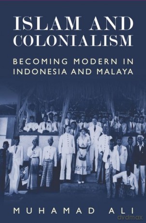 Islam and Colonialism: Becoming Modern in Indonesia and Malaya - Ali Muhamad [KSIĄŻKA]
