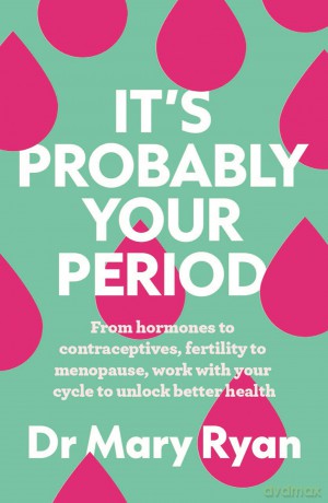 It's Probably Your Period: From hormones to contraceptives, fertility to menopause, work with your cycle to unlock better health - Mary Ryan [KSIĄŻKA]