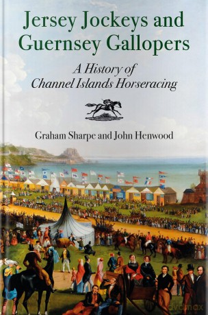 Jersey Jockeys and Guernsey Gallopers: A History of Channel Islands Horse-Racing - Graham Sharpe [KSIĄŻKA]